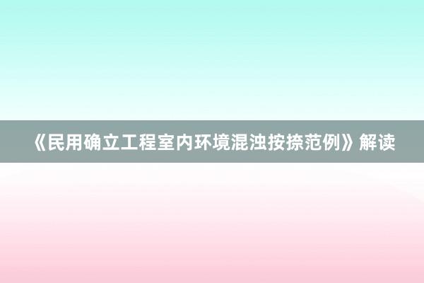《民用确立工程室内环境混浊按捺范例》解读
