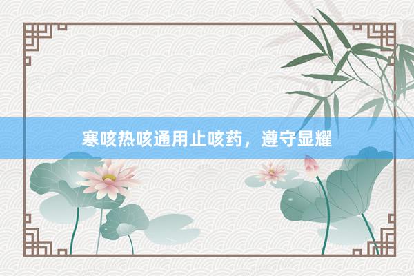 寒咳热咳通用止咳药，遵守显耀