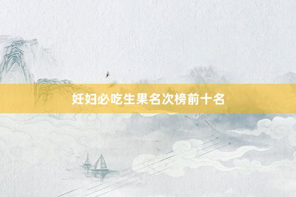 妊妇必吃生果名次榜前十名