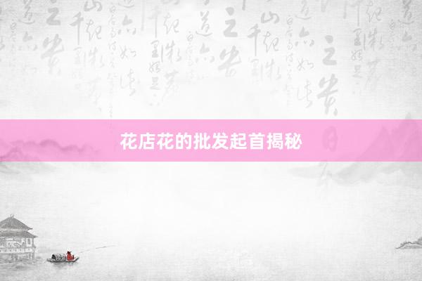花店花的批发起首揭秘